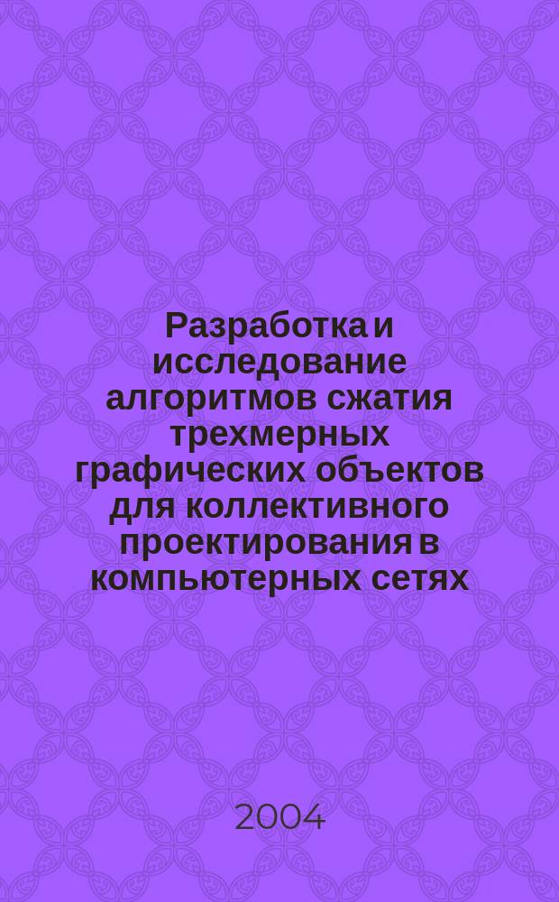 Разработка и исследование алгоритмов сжатия трехмерных графических объектов для коллективного проектирования в компьютерных сетях : Автореф. дис. на соиск. учен. степ. к.т.н. : Спец. 05.13.13