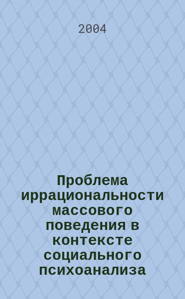 Проблема иррациональности массового поведения в контексте социального психоанализа: социально-философский аспект : Автореф. дис. на соиск. учен. степ. к.филос.н. : Спец. 09.00.11
