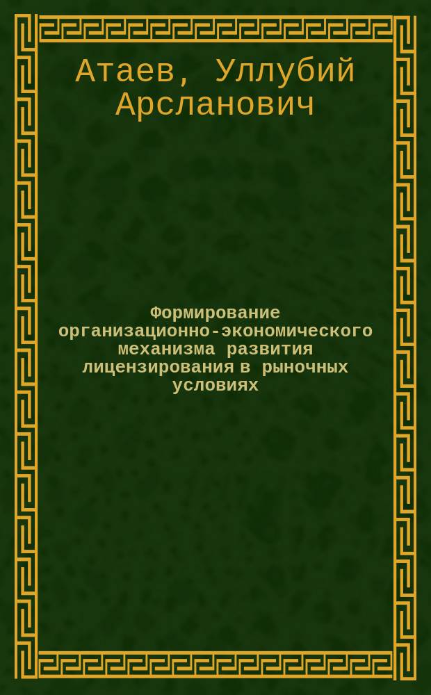 Формирование организационно-экономического механизма развития лицензирования в рыночных условиях : Автореф. дис. на соиск. учен. степ. к.э.н. : Спец. 08.00.05