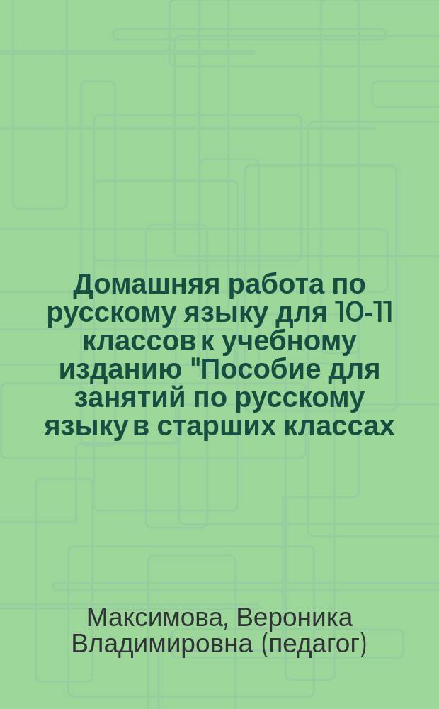 Домашняя работа по русскому языку для 10-11 классов к учебному изданию "Пособие для занятий по русскому языку в старших классах / В.Ф. Греков, С.Е. Крючков, Л.А. Чешко. - 43-е изд. - М.: Просвещение, 2003 г." : Учеб.-метод. пособие