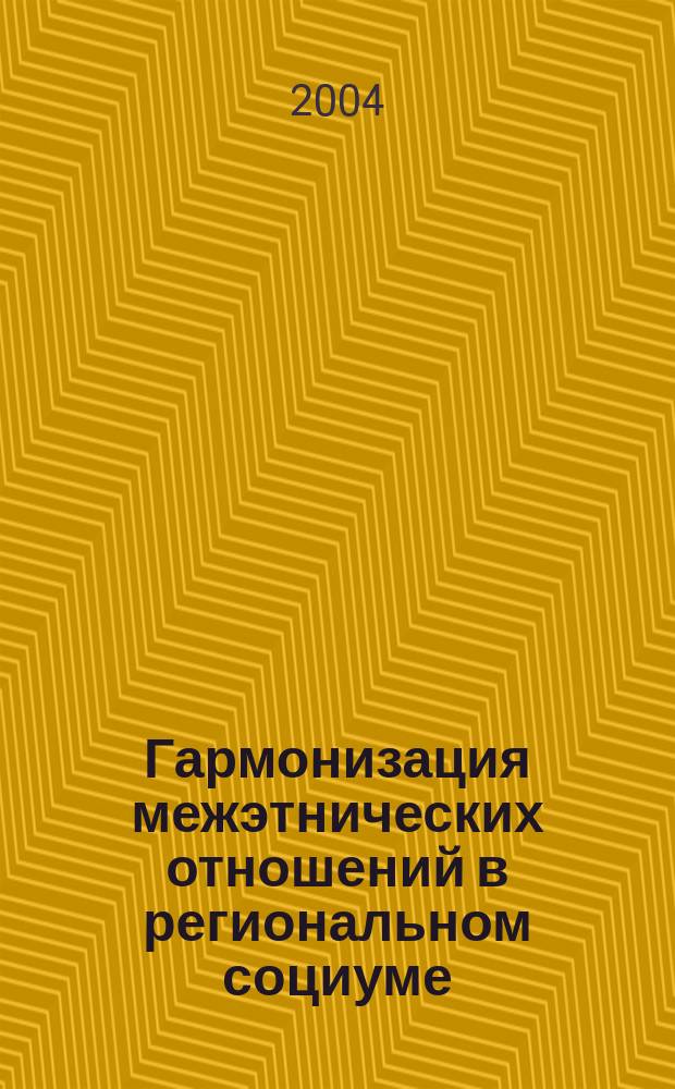 Гармонизация межэтнических отношений в региональном социуме : Автореф. дис. на соиск. учен. степ. д.социол.н. : Спец. 22.00.04