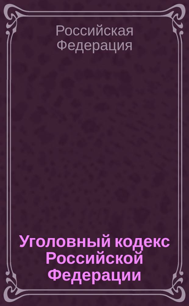 Уголовный кодекс Российской Федерации : Офиц. текст, действующая ред. : Принят Гос. Думой 24 мая 1996 г. : Одобрен Советом Федерации 5 июня 1996 г.