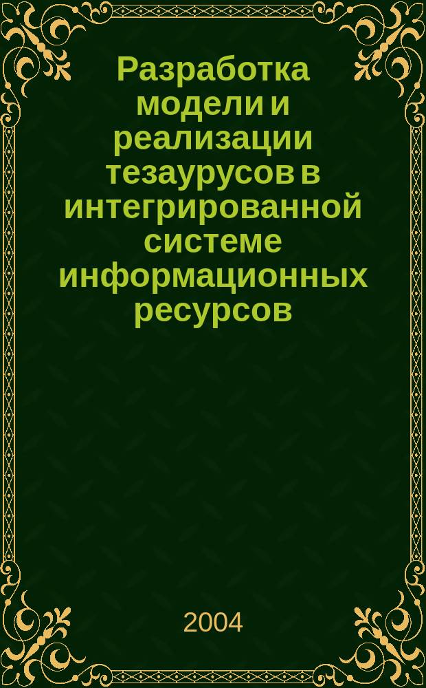 Разработка модели и реализации тезаурусов в интегрированной системе информационных ресурсов : Автореф. дис. на соиск. учен. степ. к.ф.-м.н. : Спец. 05.13.11