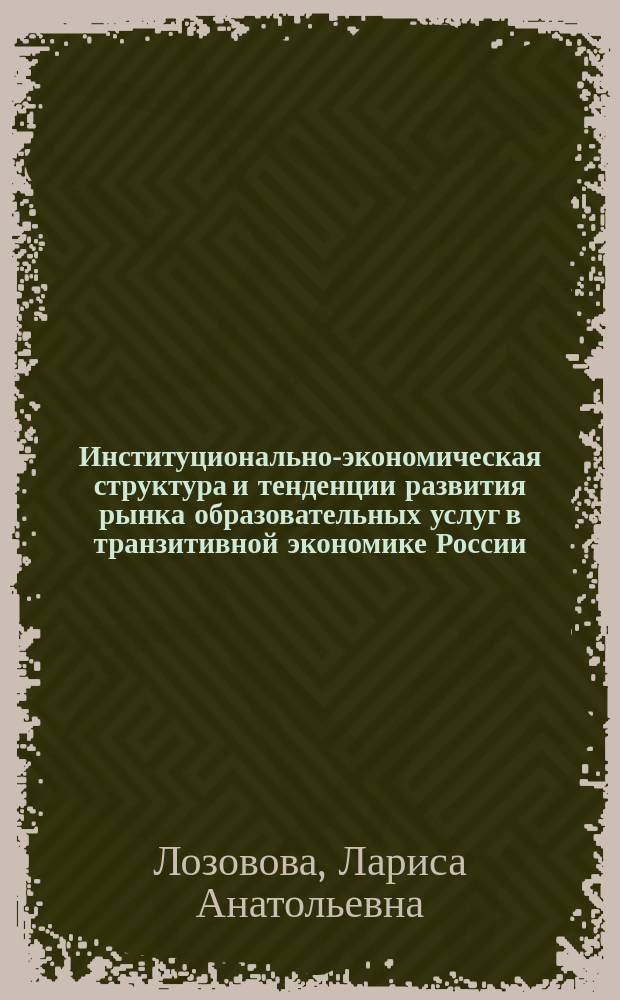 Институционально-экономическая структура и тенденции развития рынка образовательных услуг в транзитивной экономике России : Автореф. дис. на соиск. учен. степ. к.э.н. : Спец. 08.00.01 : Спец. 08.00.05