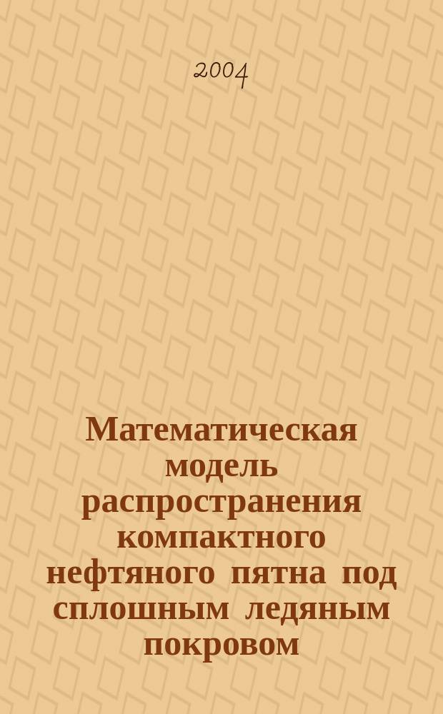 Математическая модель распространения компактного нефтяного пятна под сплошным ледяным покровом : Автореф. дис. на соиск. учен. степ. к.т.н. : Спец. 05.23.16