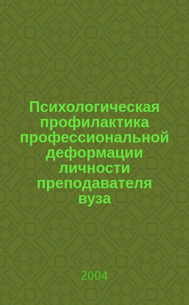 Психологическая профилактика профессиональной деформации личности преподавателя вуза : Автореф. дис. на соиск. учен. степ. д.психол.н. : Спец. 19.00.03 : Спец. 19.00.07