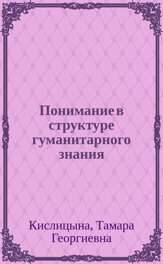 Понимание в структуре гуманитарного знания : Автореф. дис. на соиск. учен. степ. к.филос.н. : Спец. 09.00.11