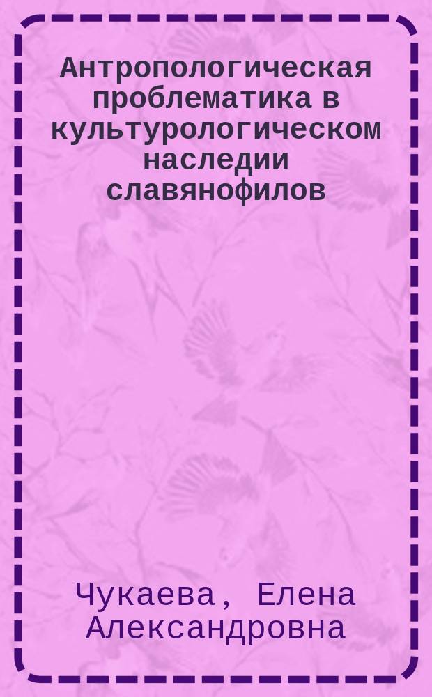 Антропологическая проблематика в культурологическом наследии славянофилов : Автореф. дис. на соиск. учен. степ. к.филос.н. : Спец. 24.00.01