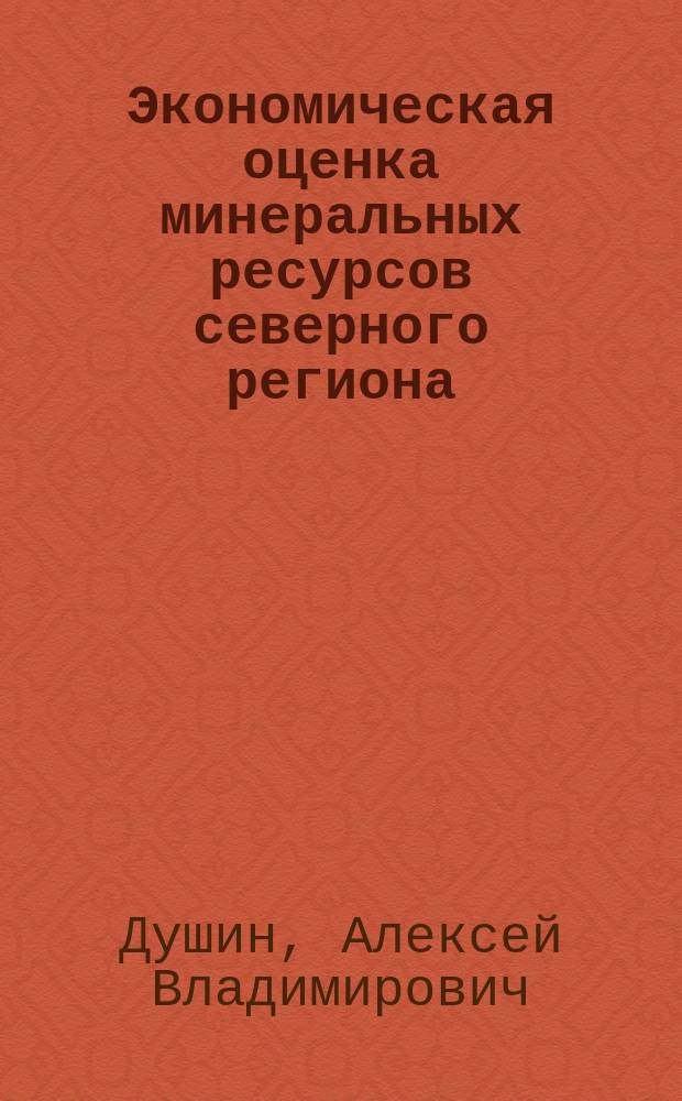 Экономическая оценка минеральных ресурсов северного региона : Автореф. дис. на соиск. учен. степ. к.э.н. : Спец. 08.00.05