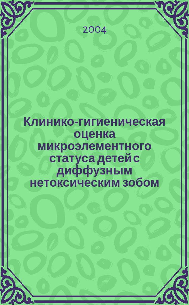 Клинико-гигиеническая оценка микроэлементного статуса детей с диффузным нетоксическим зобом : Автореф. дис. на соиск. учен. степ. к.м.н. : Спец. 14.00.09 : Спец. 14.00.07