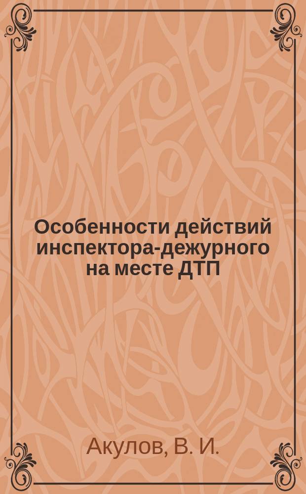Особенности действий инспектора-дежурного на месте ДТП: практ. реком.