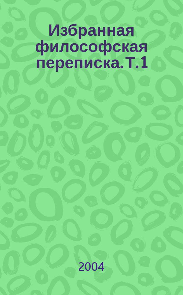 Избранная философская переписка. [Т. 1]