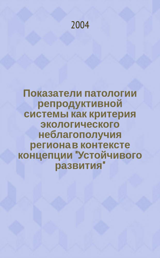 Показатели патологии репродуктивной системы как критерия экологического неблагополучия региона в контексте концепции "Устойчивого развития"