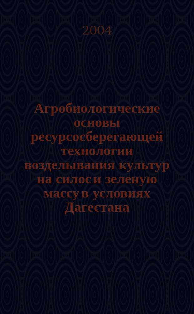Агробиологические основы ресурсосберегающей технологии возделывания культур на силос и зеленую массу в условиях Дагестана : Автореф. дис. на соиск. учен. степ. д.с.-х.н. : Спец. 06.01.09