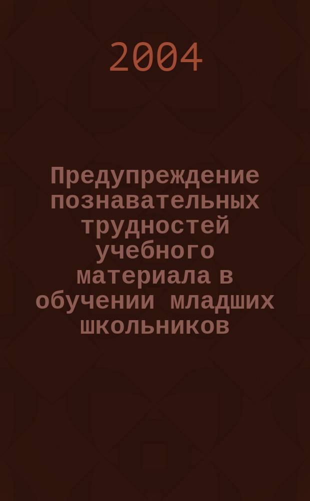 Предупреждение познавательных трудностей учебного материала в обучении младших школьников : Автореф. дис. на соиск. учен. степ. к.п.н. : Спец. 13.00.01