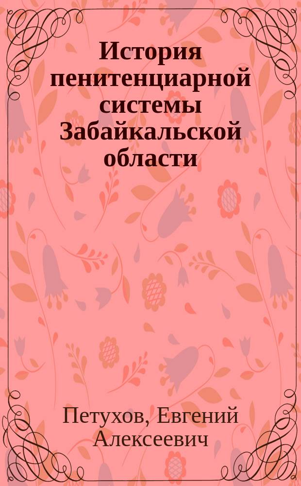 История пенитенциарной системы Забайкальской области : (80-е гг. XIX в. - февраль 1917 г.) : Автореф. дис. на соиск. учен. степ. д.ист.н. : Спец. 07.00.02