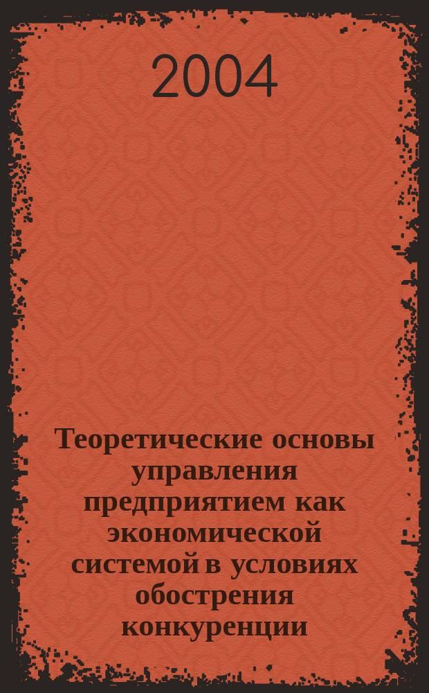 Теоретические основы управления предприятием как экономической системой в условиях обострения конкуренции : Автореф. дис. на соиск. учен. степ. к.э.н. : Спец. 08.00.05