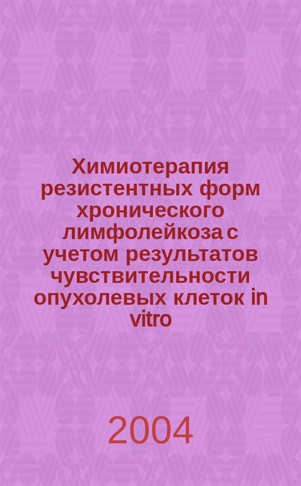 Химиотерапия резистентных форм хронического лимфолейкоза с учетом результатов чувствительности опухолевых клеток in vitro : Автореф. дис. на соиск. учен. степ. к.м.н. : Спец. 14.00.29 : Спец. 14.00.14