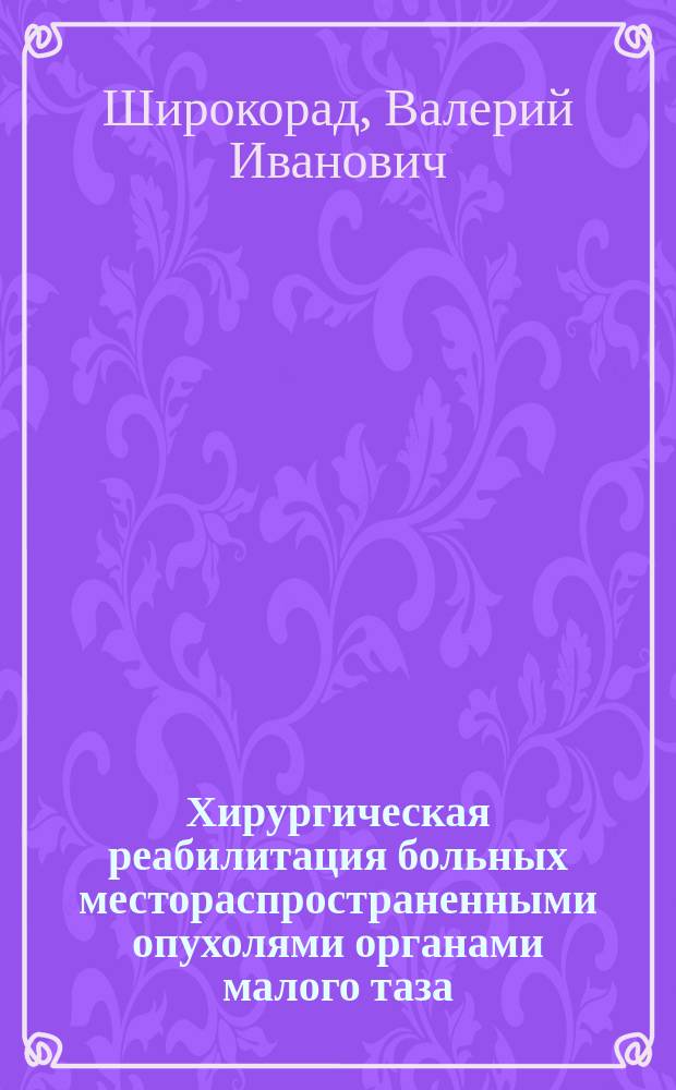 Хирургическая реабилитация больных местораспространенными опухолями органами малого таза : автореф. дис. на соиск. учен. степ. д.м.н. : спец. 14.00.27