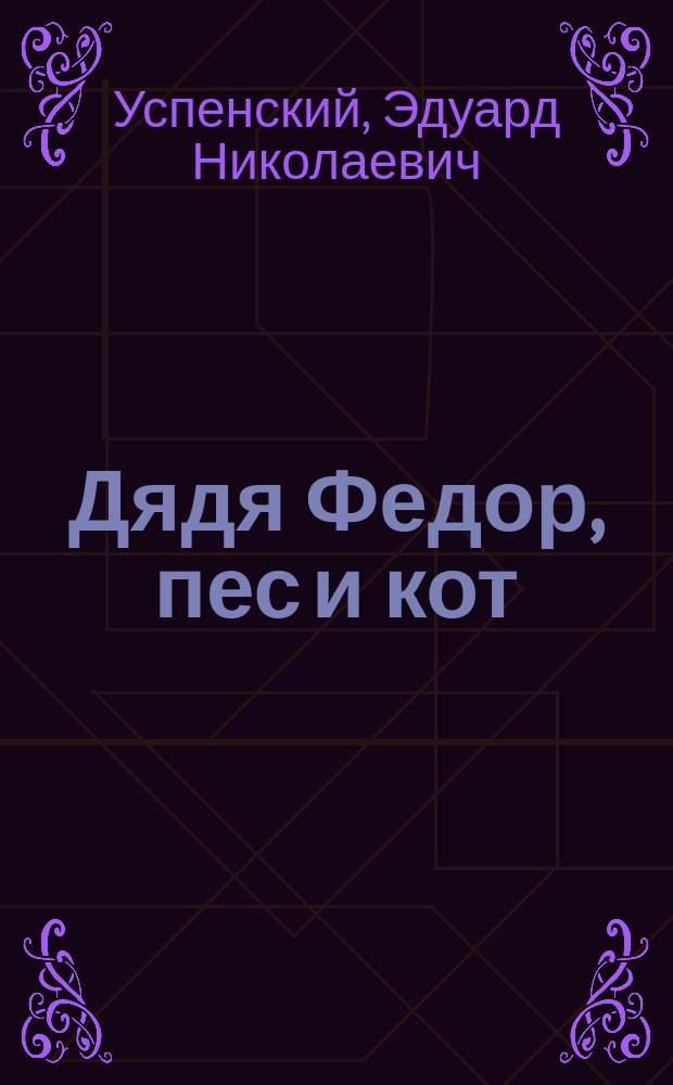 Дядя Федор, пес и кот : Повесть-сказка : Для дошк. и мл. шк. возраста