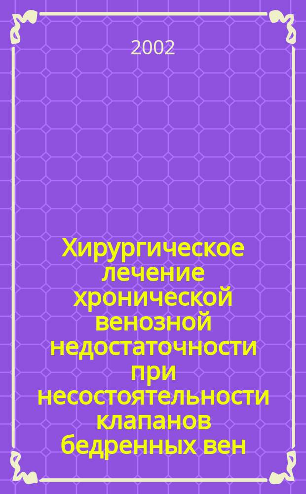 Хирургическое лечение хронической венозной недостаточности при несостоятельности клапанов бедренных вен : автореф. дис. на соиск. учен. степ. д.м.н. : спец. 14.00.27