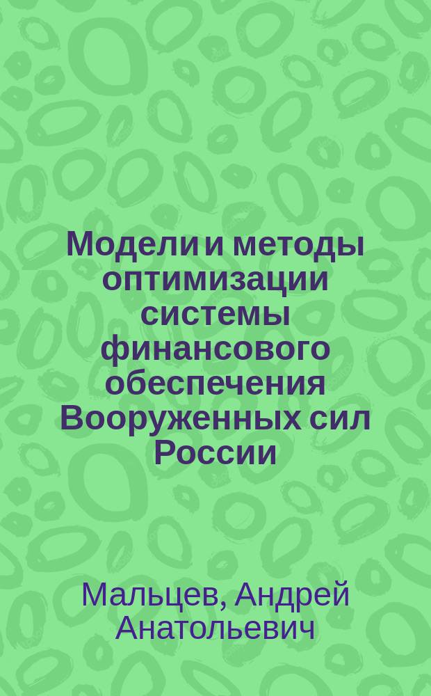 Модели и методы оптимизации системы финансового обеспечения Вооруженных сил России : Автореф. дис. на соиск. учен. степ. д.э.н. : Спец. 08.00.13