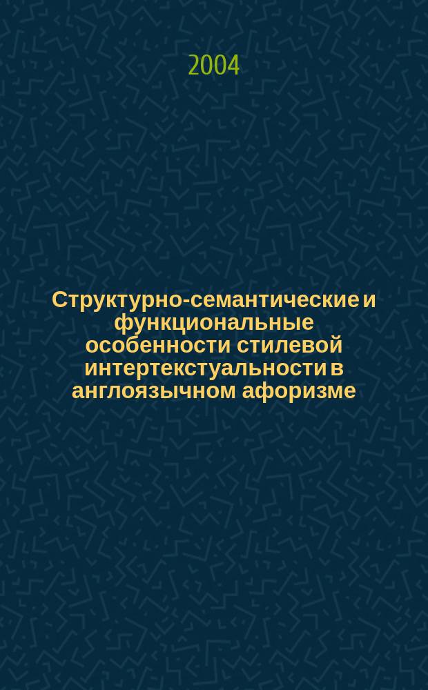 Структурно-семантические и функциональные особенности стилевой интертекстуальности в англоязычном афоризме : Автореф. дис. на соиск. учен. степ. к.филол.н. : Спец. 10.02.04