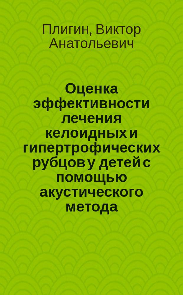 Оценка эффективности лечения келоидных и гипертрофических рубцов у детей с помощью акустического метода : Автореф. дис. на соиск. учен. степ. к.м.н. : Спец. 14.00.35