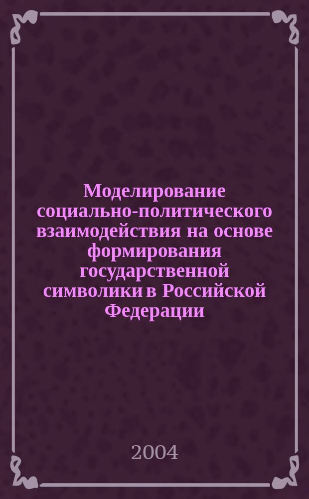 Моделирование социально-политического взаимодействия на основе формирования государственной символики в Российской Федерации. Состояние и перспективы