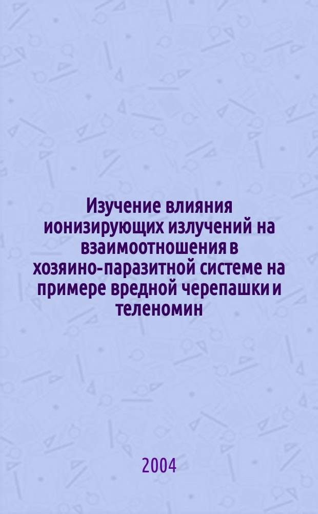 Изучение влияния ионизирующих излучений на взаимоотношения в хозяино-паразитной системе на примере вредной черепашки и теленомин