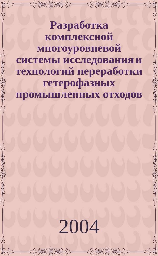 Разработка комплексной многоуровневой системы исследования и технологий переработки гетерофазных промышленных отходов : Автореф. дис. на соиск. учен. степ. д.т.н. : Спец. 03.00.16