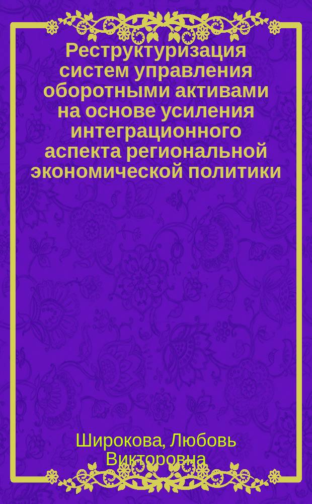 Реструктуризация систем управления оборотными активами на основе усиления интеграционного аспекта региональной экономической политики : Автореф. дис. на соиск. учен. степ. к.э.н. : Спец. 08.00.05