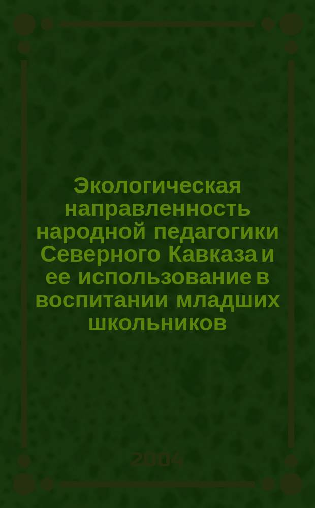 Экологическая направленность народной педагогики Северного Кавказа и ее использование в воспитании младших школьников : (На прим. Респ. Сев. Осетия-Алания) : Автореф. дис. на соиск. учен. степ. к.п.н. : Спец. 13.00.01