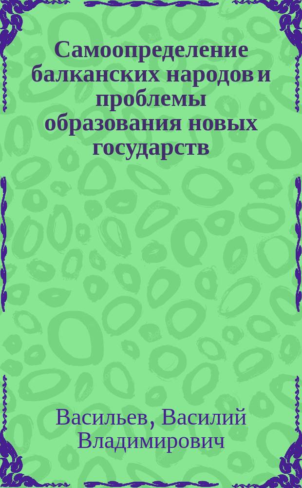 Самоопределение балканских народов и проблемы образования новых государств : Автореф. дис. на соиск. учен. степ. к.полит.н. : Спец. 23.00.02