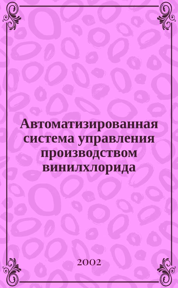 Автоматизированная система управления производством винилхлорида : автореф. дис. на соиск. учен. степ. д.т.н. : спец. 05.13.06