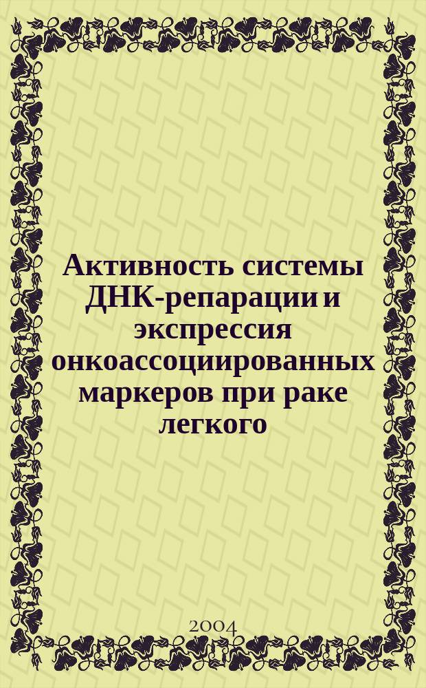 Активность системы ДНК-репарации и экспрессия онкоассоциированных маркеров при раке легкого : Автореф. дис. на соиск. учен. степ. к.м.н. : Спец. (14.00.16) : Спец. (14.00.14)