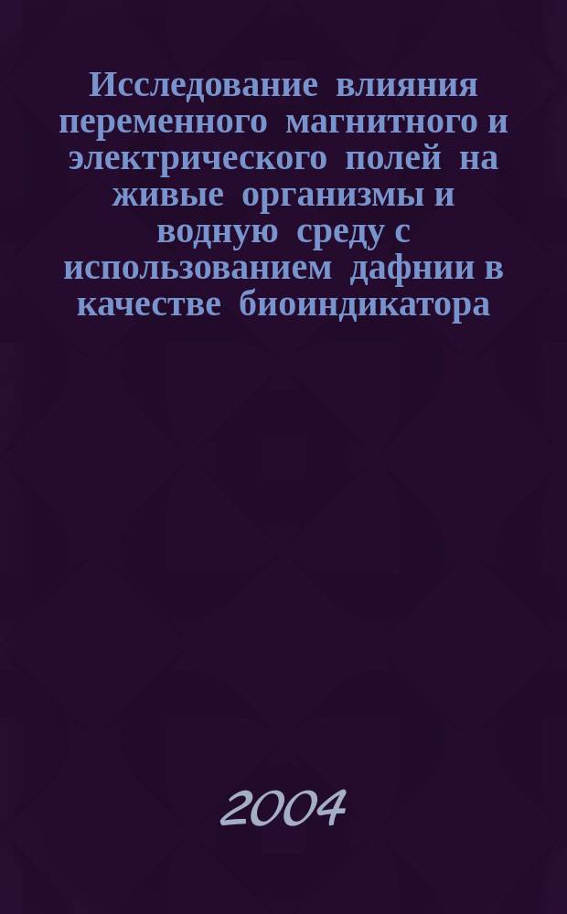 Исследование влияния переменного магнитного и электрического полей на живые организмы и водную среду с использованием дафнии в качестве биоиндикатора : Автореф. дис. на соиск. учен. степ. к.ф.-м.н. : Спец. (03.00.02)