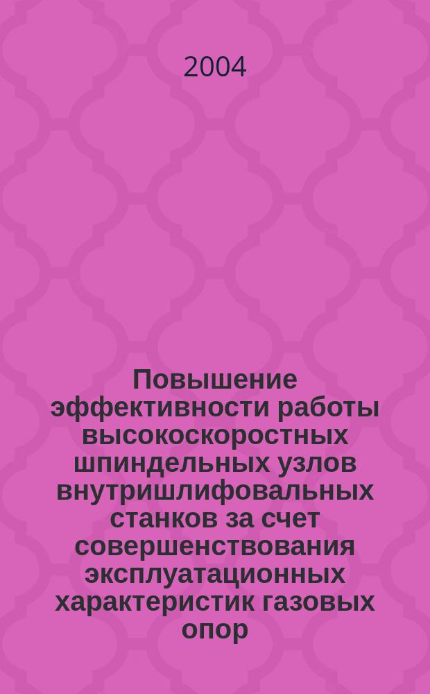 Повышение эффективности работы высокоскоростных шпиндельных узлов внутришлифовальных станков за счет совершенствования эксплуатационных характеристик газовых опор : Автореф. дис. на соиск. учен. степ. к.т.н. : Спец. 05.03.01
