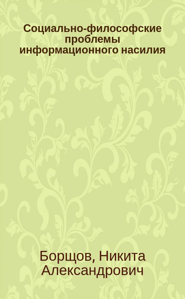 Социально-философские проблемы информационного насилия : Автореф. дис. на соиск. учен. степ. к.филос.н. : Спец. (09.00.11)