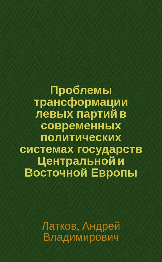 Проблемы трансформации левых партий в современных политических системах государств Центральной и Восточной Европы : Автореф. дис. на соиск. учен. степ. к.полит.н. : Спец. (23.00.02)