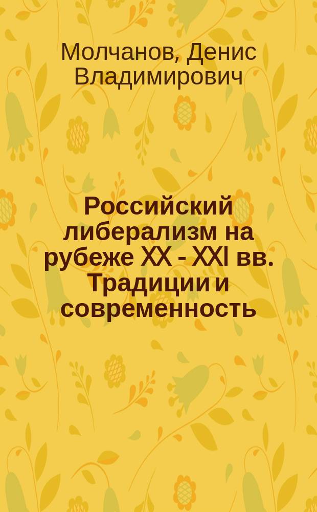 Российский либерализм на рубеже XX - XXI вв. Традиции и современность : Автореф. дис. на соиск. учен. степ. д.ист.н. : Спец. (07.00.02)