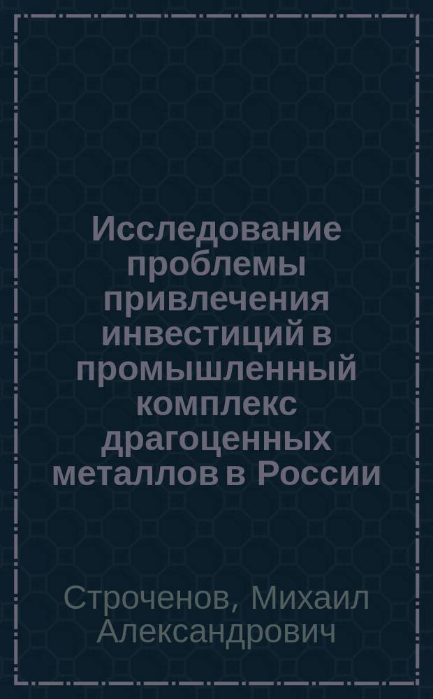 Исследование проблемы привлечения инвестиций в промышленный комплекс драгоценных металлов в России : Автореф. дис. на соиск. учен. степ. к.э.н. : Спец. 08.00.05