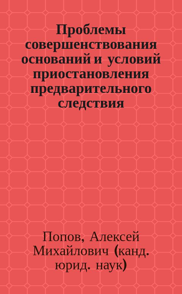 Проблемы совершенствования оснований и условий приостановления предварительного следствия : Автореф. дис. на соиск. учен. степ. к.ю.н. : Спец. 12.00.09