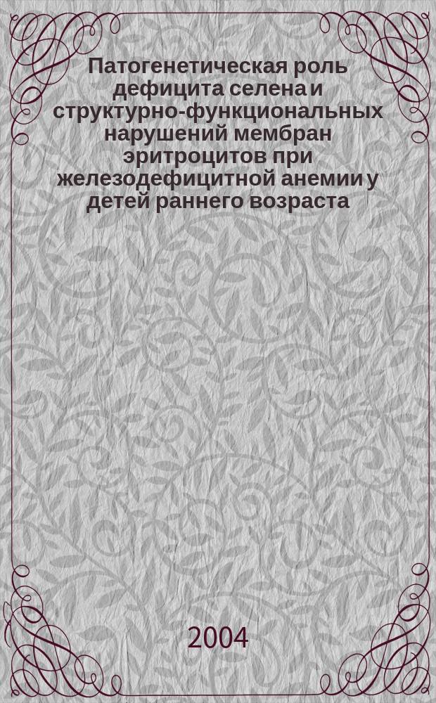 Патогенетическая роль дефицита селена и структурно-функциональных нарушений мембран эритроцитов при железодефицитной анемии у детей раннего возраста : Автореф. дис. на соиск. учен. степ. к.м.н. : Спец. 14.00.16