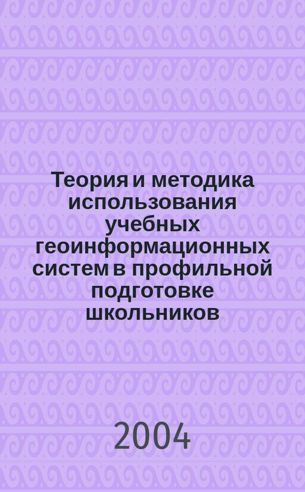 Теория и методика использования учебных геоинформационных систем в профильной подготовке школьников : Автореф. дис. на соиск. учен. степ. к.п.н. : Спец. 13.00.08
