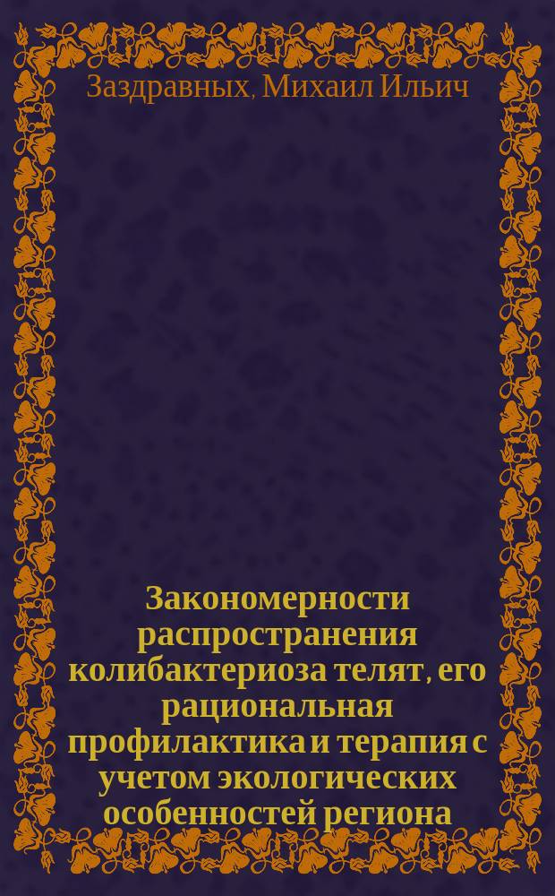 Закономерности распространения колибактериоза телят, его рациональная профилактика и терапия с учетом экологических особенностей региона : Автореф. дис. на соиск. учен. степ. к.вет.н. : Спец. 16.00.03