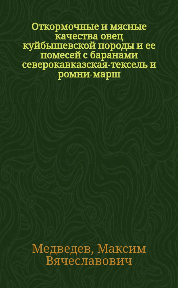 Откормочные и мясные качества овец куйбышевской породы и ее помесей с баранами северокавказская-тексель и ромни-марш : Автореф. дис. на соиск. учен. степ. к.с.-х.н. : Спец. 06.02.04