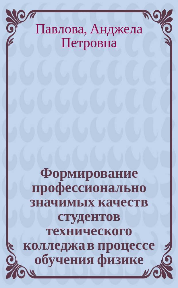 Формирование профессионально значимых качеств студентов технического колледжа в процессе обучения физике : Автореф. дис. на соиск. учен. степ. к.п.н. : Спец. 13.00.08