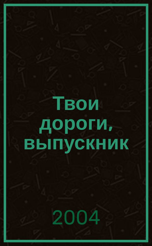 Твои дороги, выпускник : учеб. пособие для предпрофил. подгот. и профил. обучения