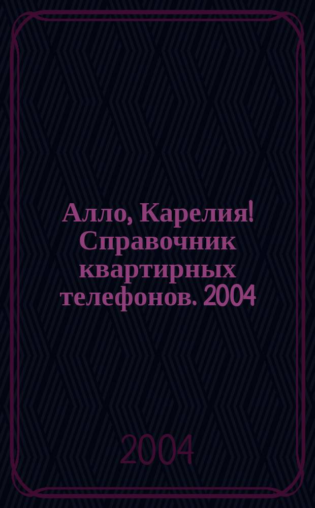 Алло, Карелия! Справочник квартирных телефонов. 2004
